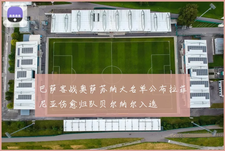 巴萨客战奥萨苏纳大名单公布拉菲尼亚伤愈归队贝尔纳尔入选