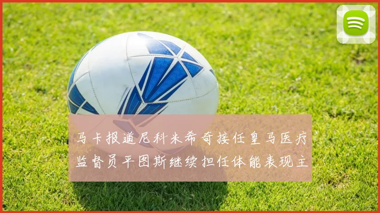 马卡报道尼科米希奇接任皇马医疗监督员平图斯继续担任体能表现主管