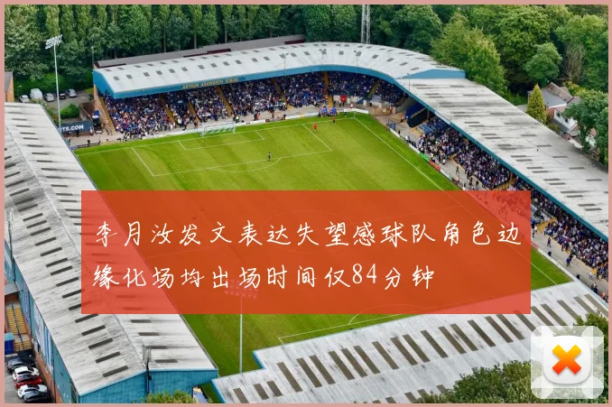 李月汝发文表达失望感球队角色边缘化场均出场时间仅84分钟